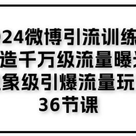 （11333期）2024微博引流训练营「打造千万级流量曝光 现象级引爆流量玩法」36节课