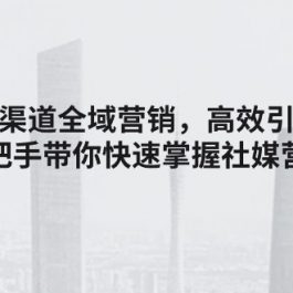 （11286期）海外多渠道 全域营销，高效引流获客，手把手带你快速掌握社媒营销