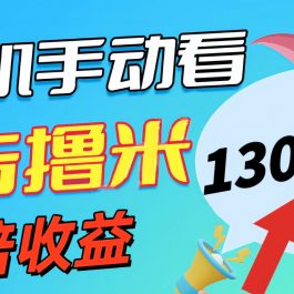 （11284期）新老平台看广告，单机暴力收益130-150＋，无门槛，安卓手机即可，操作…