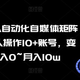 AI+RPA自动化自媒体矩阵课，一人操作10+账号，变现月入0~月入10w