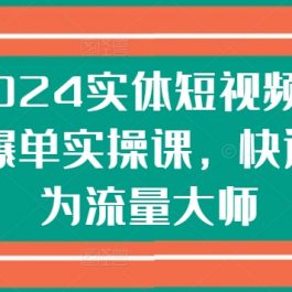 2024实体短视频引流爆单实操课，快速成为流量大师